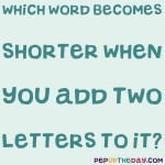 Riddle: Which word becomes shorter when you add 2 letters to it? 
