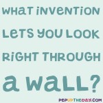 Riddle: What invention lets you look right through a wall?