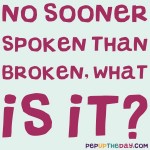 Riddle: No sooner spoken than broken. What is it?