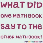 Riddle: What did one math book say to the other math book?