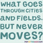 Riddle: What goes through cities and fields, but never moves?