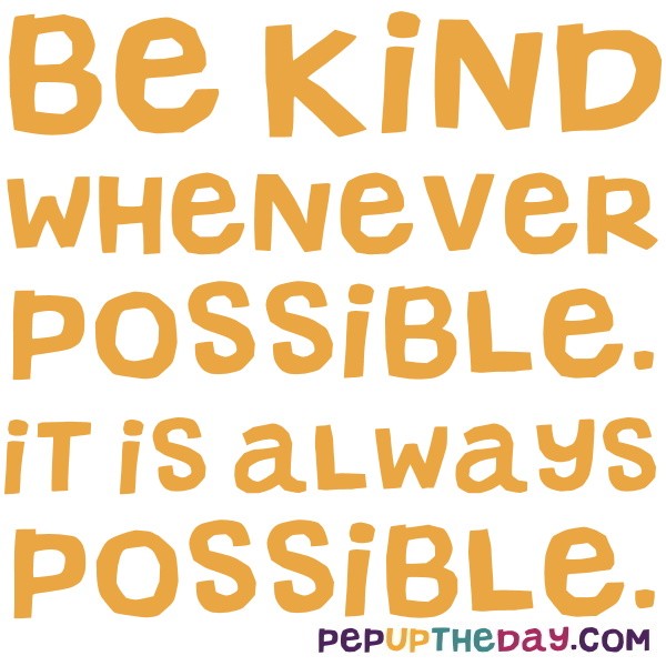 Quote of the Day - Be kind whenever possible. It is always possible ...