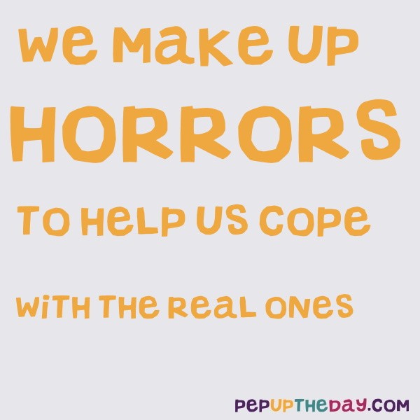 Quote Of The Day We Make Up Horrors To Help Us Cope With The Real Ones Stephen King Quote Of The Day We Make Up Horrors To Help Us Cope With The Real Ones Stephen King