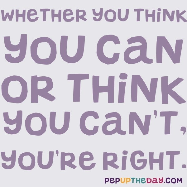 Quote of the Day - Whether you think you can or think you can't, you're ...