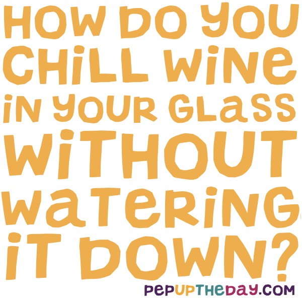 LIFE HACK How do you chill wine in your glass without watering it down?