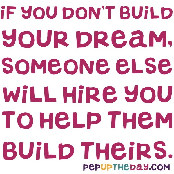 Quote of the Day - “If you don't build your dream, someone else will hire  you to help them build theirs.” – Dhirubhai Ambani