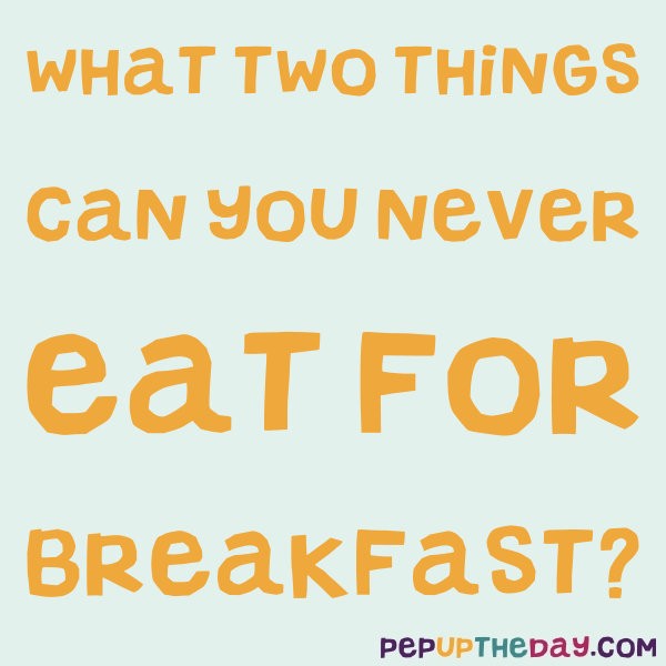 Riddle What Two Things Can You Never Eat For Breakfast 