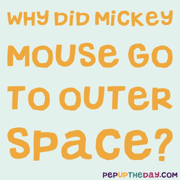 Why Did Mickey Mouse Go To Outer Space Riddle: Why did Mickey Mouse go to Outer Space?