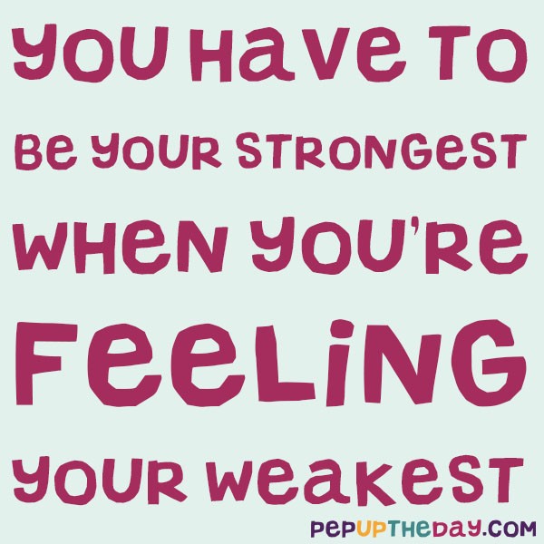 Quote of the Day: You have to be at your strongest when you’re feeling