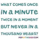 Riddle: What comes once in a minute, twice in a moment, but never in a thousand years?