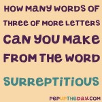 BRAIN GYM: How many words of three or more letters can you make from the word Surreptitious?