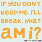 Riddle: If you don’t keep me, I’ll break. What am I?