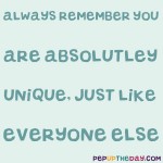 Quote of the Day: "Always remember that you are absolutely unique. Just like everyone else." - Margaret Mead