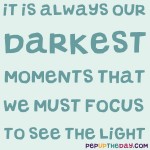 Quote of the Day: "It is during our darkest moments that we must focus to see the light." -Aristotle