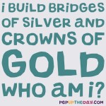 Riddle: I build bridges of silver and crowns of gold. Who am I?