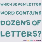 Riddle: Which seven letter word contains dozens of letters?