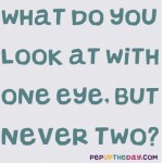 Riddle: What do you look at with one eye, but never with two?