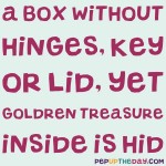 Riddle: A box without hinges, key, or lid, Yet golden treasure inside is hid.