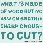Riddle: What is made of wood but no saw on earth is sharp enough to cut?