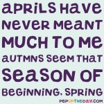 Quote of the Day - 'Aprils have never meant much to me, autumns seem that season of beginning, spring.' -Truman Capote