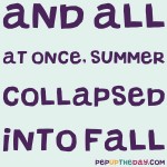 Quote of the Day - "And all at once, summer collapsed into fall." - Oscar Wilde.