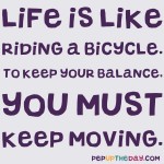 Quote of the Day - "Life is like riding a bicycle. To keep your balance, you must keep moving." - Albert Einstein
