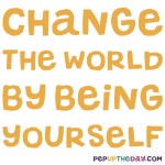 Quote of the Day: Change the world by being yourself. – Amy Poehler