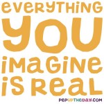 Quote of the Day - "Everything you can imagine is real." – Pablo Picasso