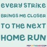 Quote of the Day - "Every strike brings me closer to the next home run." – Babe Ruth