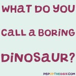 Riddle: What do you call a boring dinosaur?