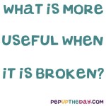 Riddle: What is more useful when it is broken?