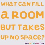 Riddle: What can fill a room but takes up no space?