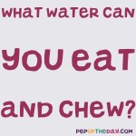 Riddle: What water can you eat and chew? 