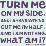 Riddle: Turn me on my side, and I am everything. Cut me in half, and I am nothing. What am I?