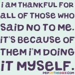 Quote of the Day - “I am thankful for all of those who said NO to me. It’s because of them I’m doing it myself.” – Albert Einstein