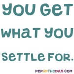 Quote of the Day - “You get what you settle for.” Thelma and Louise