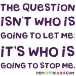 Quote of the Day - “The question isn’t who is going to let me; it’s who is going to stop me.” – Ayn Rand
