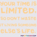 Quote of the Day - “Your time is limited, so don’t waste it living someone else’s life.” – Steve Jobs