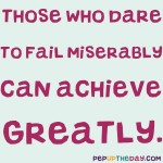 Quote of the Day - “Those who dare to fail miserably can achieve greatly.” – John F. Kennedy