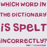Riddle: Which word in the dictionary is spelt incorrectly?