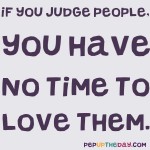 Quote of the Day - If you judge people, you have no time to love them. - Mother Teresa