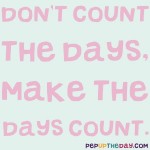 Quote of the Day - Don’t count the days, make the days count. - Muhammad Ali