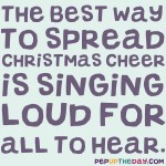 Quote of the Day - The best way to spread Christmas cheer is singing loud for all to hear.- Will Ferrell, 'Elf'