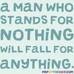 Quote of the Day - A man who stands for nothing will fall for anything. - Malcolm X