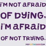 Quote of the Day - I’m not afraid of dying, I’m afraid of not trying. - Jay-Z