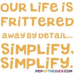 Quote of the Day - Our life is frittered away by detail… simplify, simplify. - Henry David Thoreau
