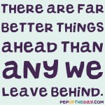 Quote of the Day - There are far better things ahead than any we leave behind - C.S. Lewis