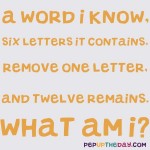 Riddle: A word I know, six letters it contains, remove one letter, and twelve remains. What am I?