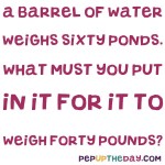 Riddle: A barrel of water weighs 60 pounds. What must you put in it for it to weigh 40 pounds?