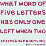 Riddle: What word of five letters has only one left when two letters are removed?